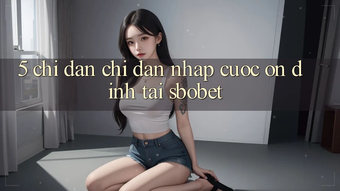 5. Chỉ dẫn Chỉ dẫn Nhập Cuộc Ổn định Tại Sbobet