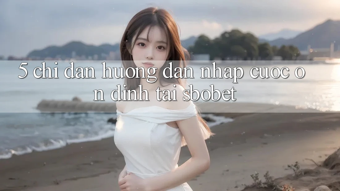 5. Chỉ dẫn Hướng dẫn Nhập Cuộc Ổn định Tại Sbobet