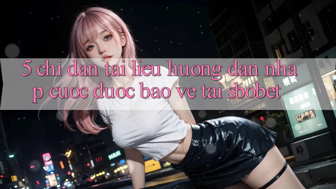 5. Chỉ dẫn Tài liệu hướng dẫn Nhập Cuộc Được bảo vệ Tại Sbobet