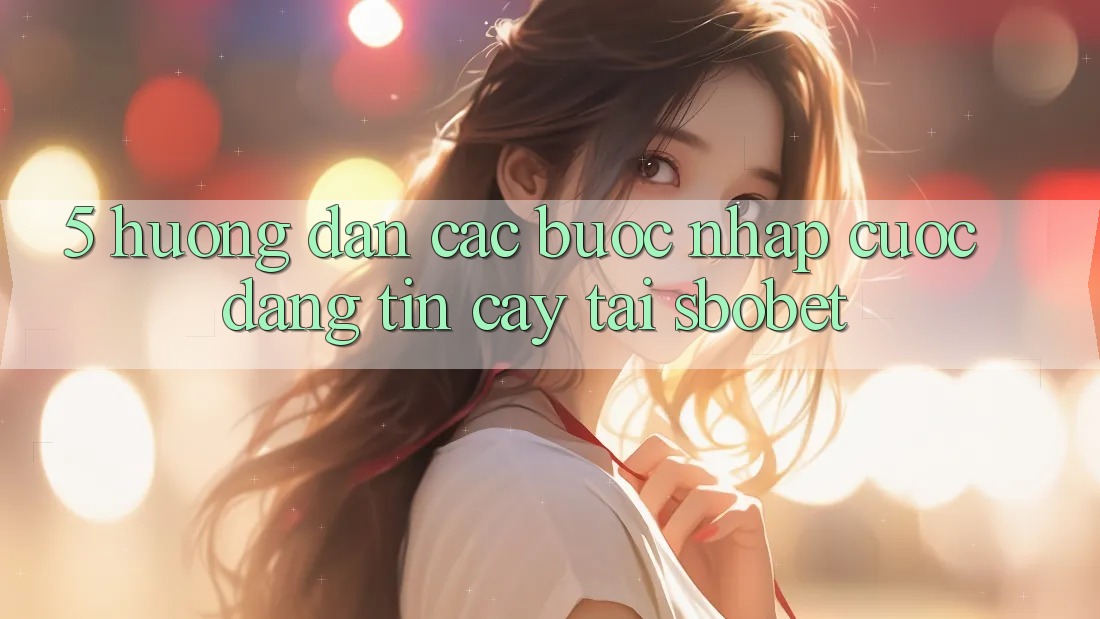 5. Hướng Dẫn Các Bước Nhập Cuộc Đáng tin cậy Tại Sbobet 5. Hướng Dẫn Các Bước Nhập Cuộc Đáng tin cậy Tại Sbobet