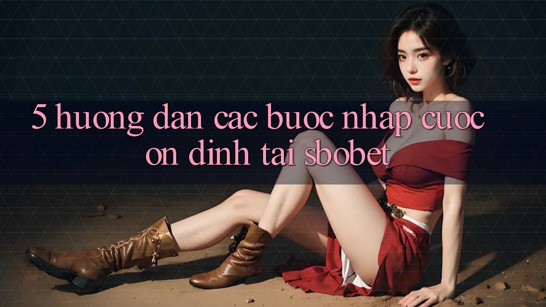 5. Hướng Dẫn Các Bước Nhập Cuộc Ổn định Tại Sbobet 5. Hướng Dẫn Các Bước Nhập Cuộc Ổn định Tại Sbobet