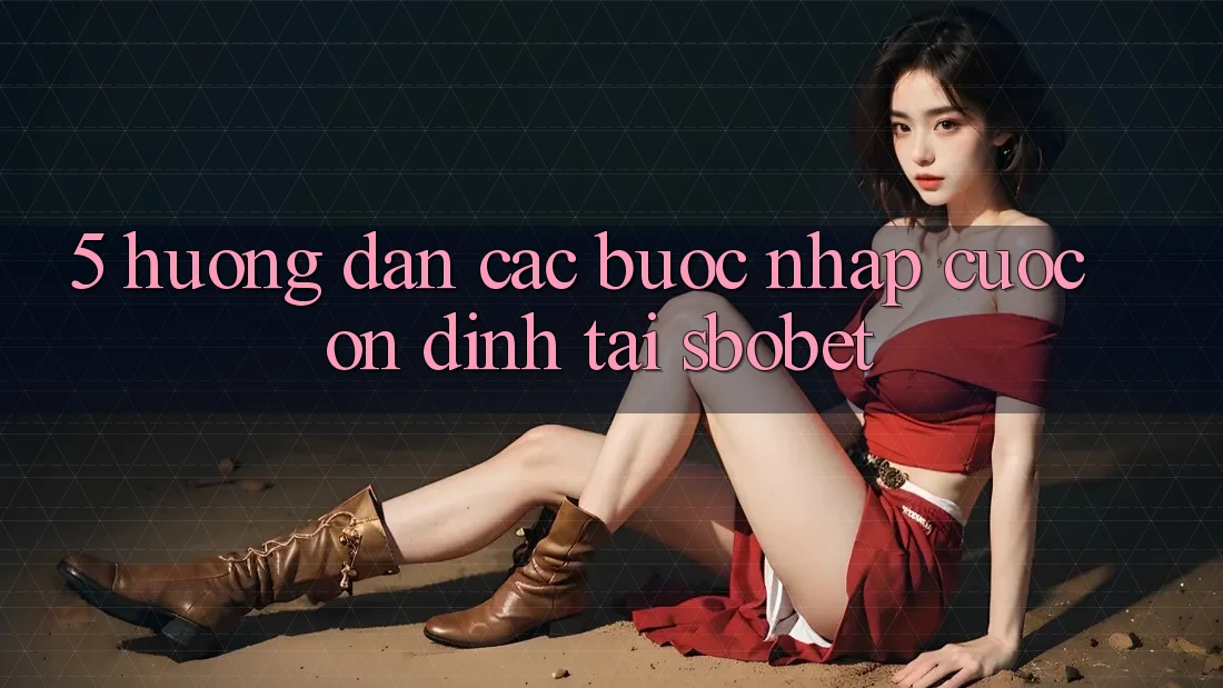 5. Hướng Dẫn Các Bước Nhập Cuộc Ổn định Tại Sbobet 5. Hướng Dẫn Các Bước Nhập Cuộc Ổn định Tại Sbobet