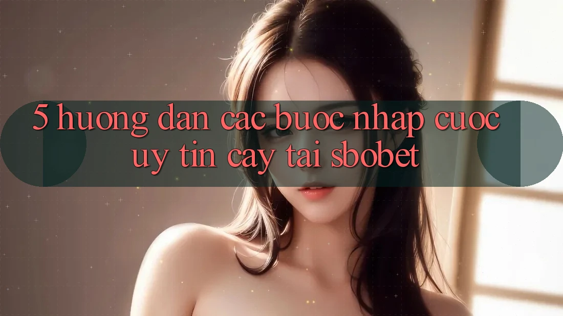 5. Hướng Dẫn Các Bước Nhập Cuộc Uy tín cậy Tại Sbobet