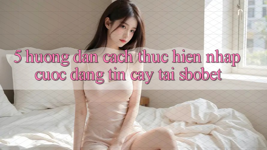 5. Hướng Dẫn Cách thực hiện Nhập Cuộc Đáng tin cậy Tại Sbobet