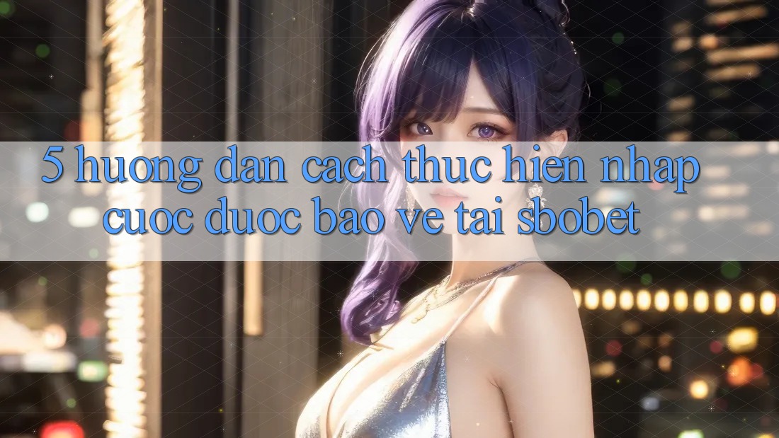 5. Hướng Dẫn Cách thực hiện Nhập Cuộc Được bảo vệ Tại Sbobet 5. Hướng Dẫn Cách thực hiện Nhập Cuộc Được bảo vệ Tại Sbobet