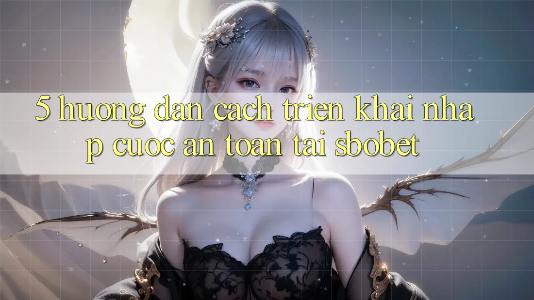 5. Hướng Dẫn Cách triển khai Nhập Cuộc An Toàn Tại Sbobet