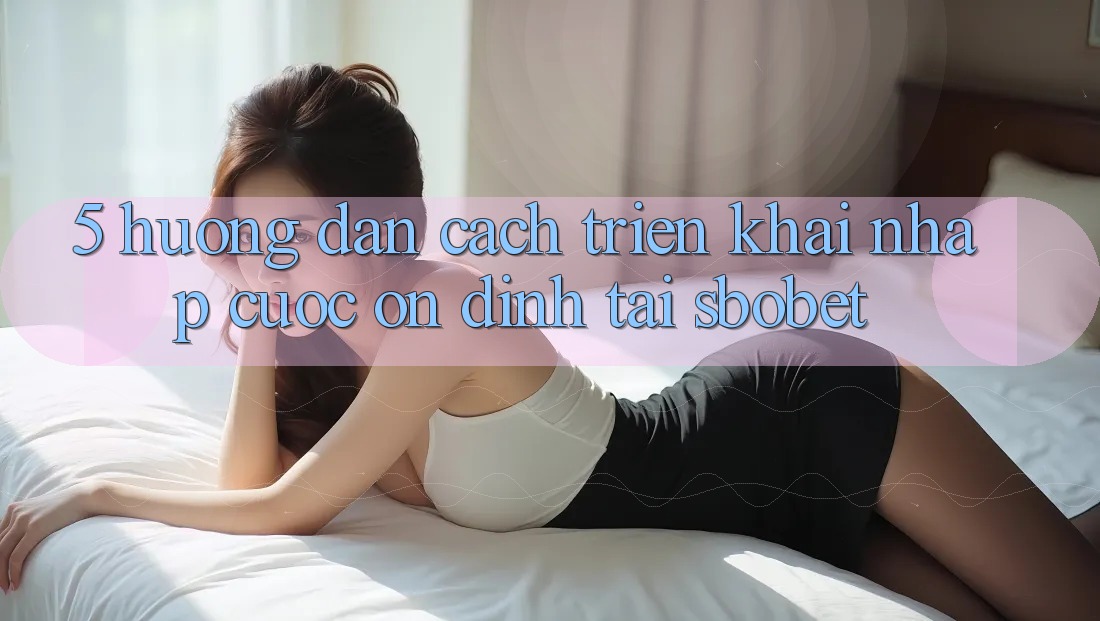 5. Hướng Dẫn Cách triển khai Nhập Cuộc Ổn định Tại Sbobet