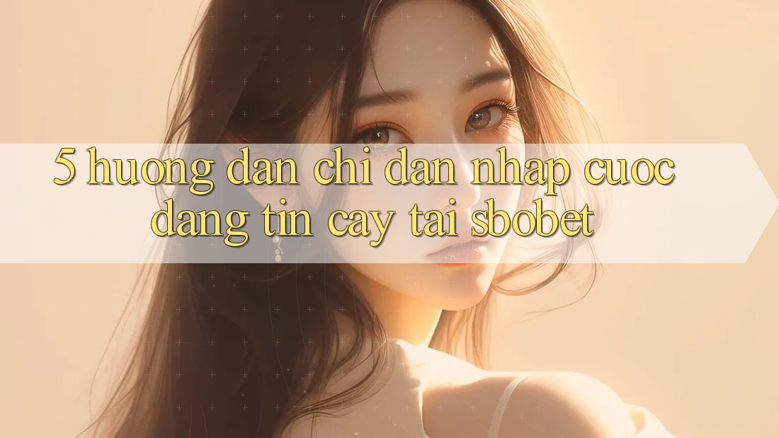 5. Hướng Dẫn Chỉ dẫn Nhập Cuộc Đáng tin cậy Tại Sbobet