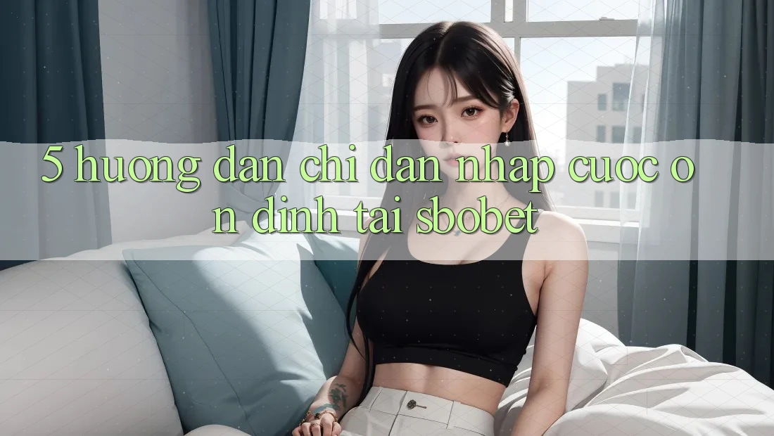 5. Hướng Dẫn Chỉ dẫn Nhập Cuộc Ổn định Tại Sbobet