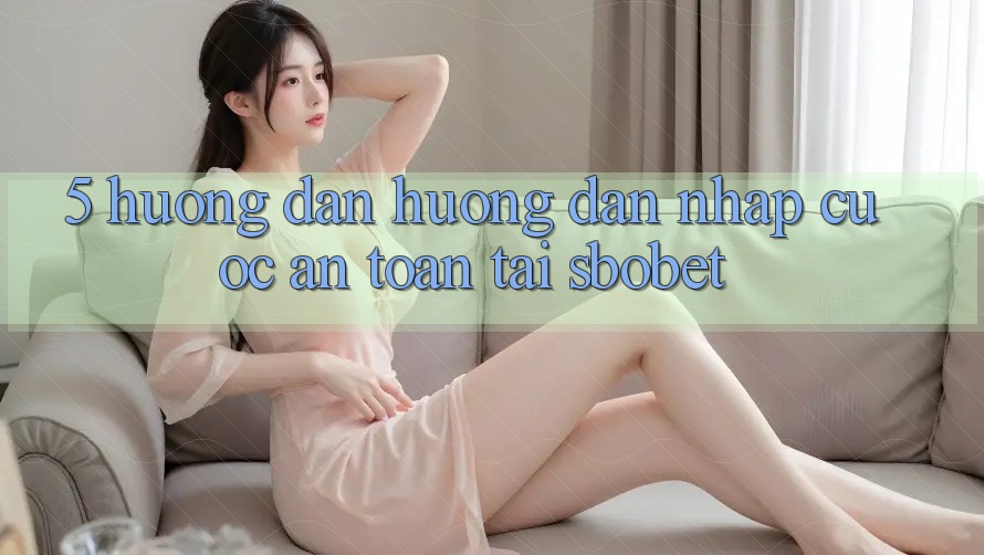 5. Hướng Dẫn Hướng dẫn Nhập Cuộc An Toàn Tại Sbobet