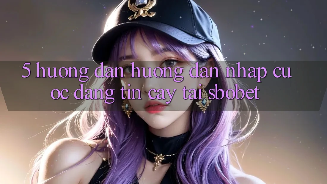 5. Hướng Dẫn Hướng dẫn Nhập Cuộc Đáng tin cậy Tại Sbobet