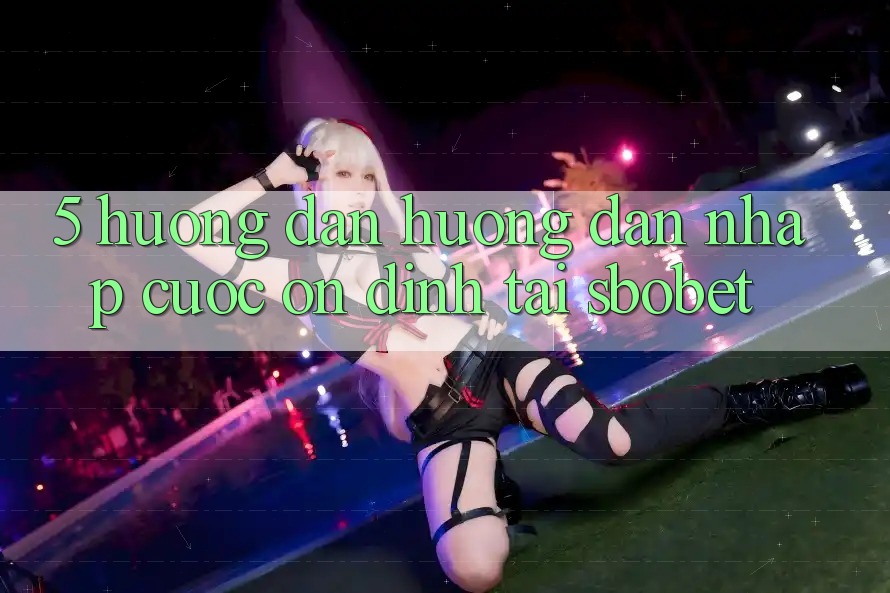 5. Hướng Dẫn Hướng dẫn Nhập Cuộc Ổn định Tại Sbobet