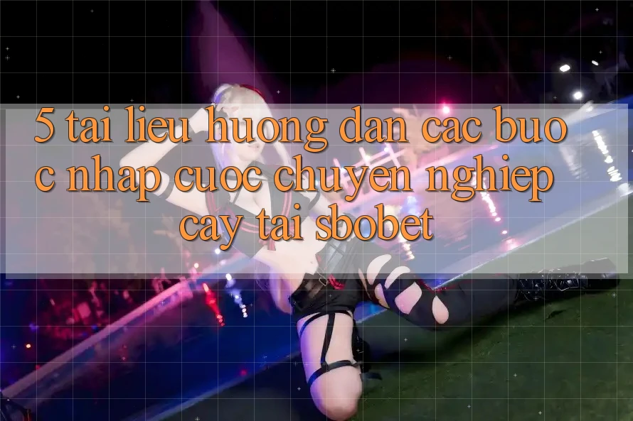 5. Tài liệu hướng dẫn Các Bước Nhập Cuộc Chuyên nghiệp cậy Tại Sbobet