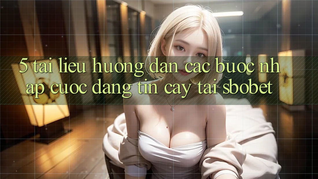 5. Tài liệu hướng dẫn Các Bước Nhập Cuộc Đáng tin cậy Tại Sbobet 5. Tài liệu hướng dẫn Các Bước Nhập Cuộc Đáng tin cậy Tại Sbobet