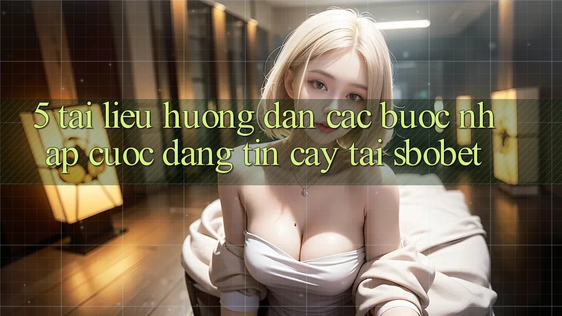 5. Tài liệu hướng dẫn Các Bước Nhập Cuộc Đáng tin cậy Tại Sbobet 5. Tài liệu hướng dẫn Các Bước Nhập Cuộc Đáng tin cậy Tại Sbobet