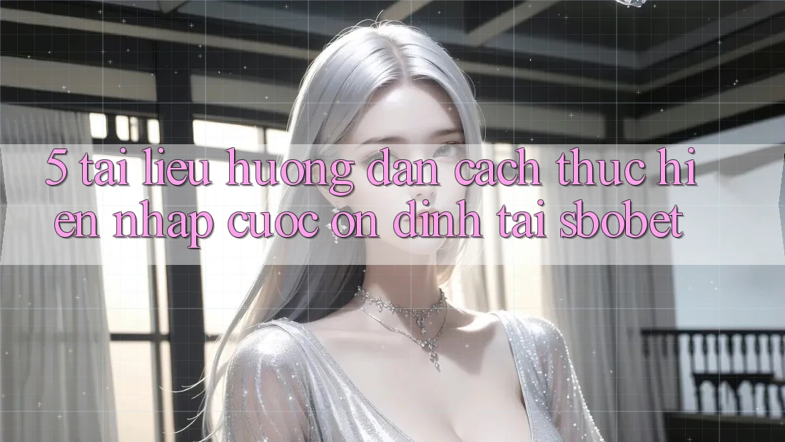 5. Tài liệu hướng dẫn Cách thực hiện Nhập Cuộc Ổn định Tại Sbobet 5. Tài liệu hướng dẫn Cách thực hiện Nhập Cuộc Ổn định Tại Sbobet