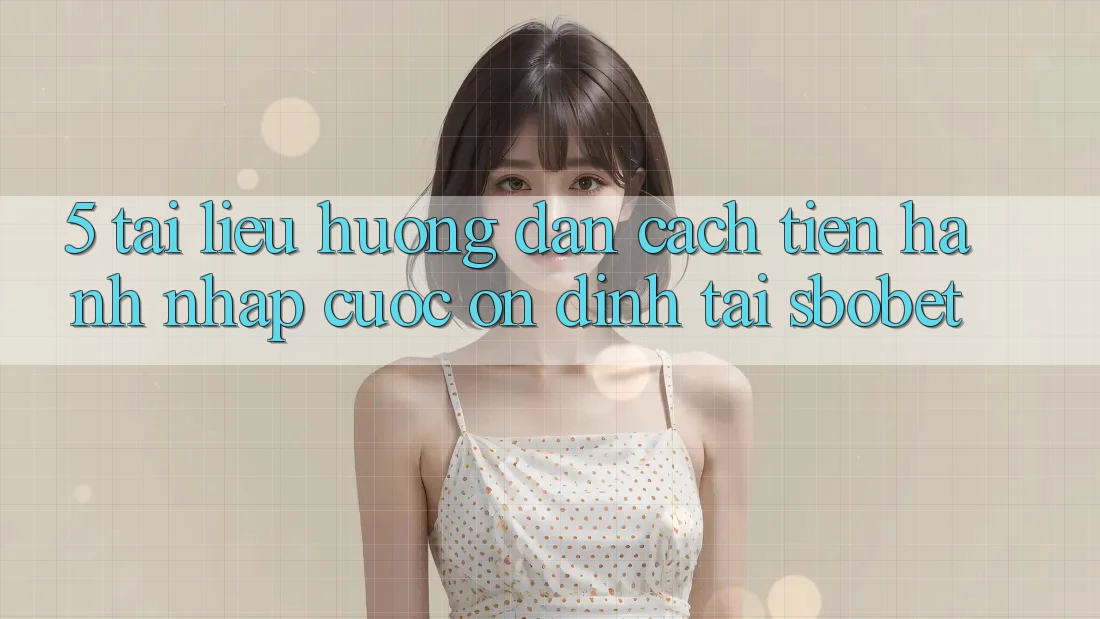 5. Tài liệu hướng dẫn Cách tiến hành Nhập Cuộc Ổn định Tại Sbobet 5. Tài liệu hướng dẫn Cách tiến hành Nhập Cuộc Ổn định Tại Sbobet