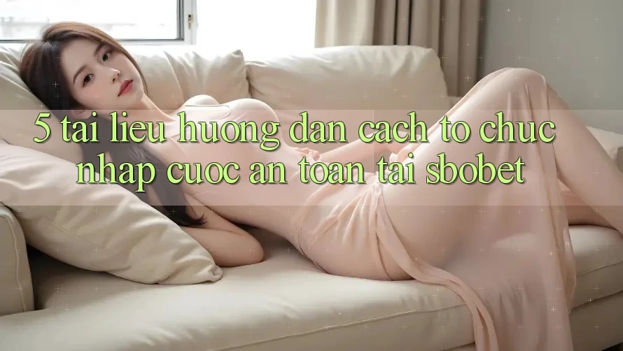 5. Tài liệu hướng dẫn Cách tổ chức Nhập Cuộc An Toàn Tại Sbobet 5. Tài liệu hướng dẫn Cách tổ chức Nhập Cuộc An Toàn Tại Sbobet