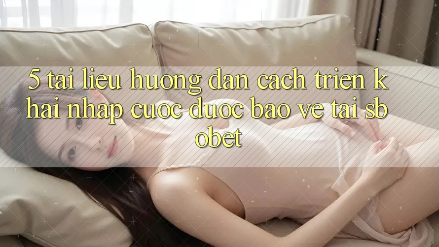 5. Tài liệu hướng dẫn Cách triển khai Nhập Cuộc Được bảo vệ Tại Sbobet