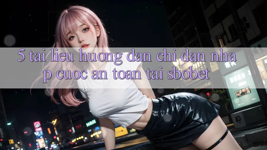 5. Tài liệu hướng dẫn Chỉ dẫn Nhập Cuộc An Toàn Tại Sbobet 5. Tài liệu hướng dẫn Chỉ dẫn Nhập Cuộc An Toàn Tại Sbobet