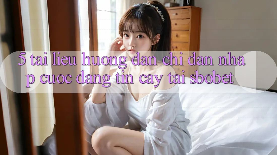 5. Tài liệu hướng dẫn Chỉ dẫn Nhập Cuộc Đáng tin cậy Tại Sbobet