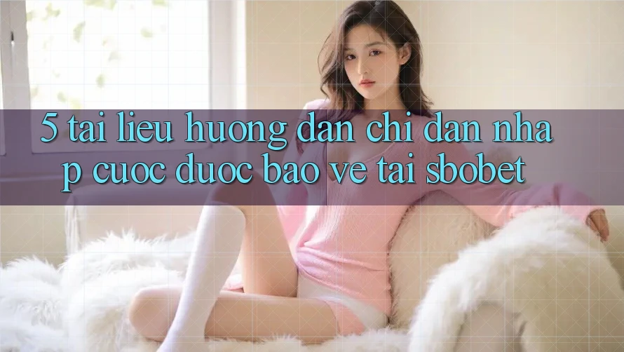 5. Tài liệu hướng dẫn Chỉ dẫn Nhập Cuộc Được bảo vệ Tại Sbobet 5. Tài liệu hướng dẫn Chỉ dẫn Nhập Cuộc Được bảo vệ Tại Sbobet