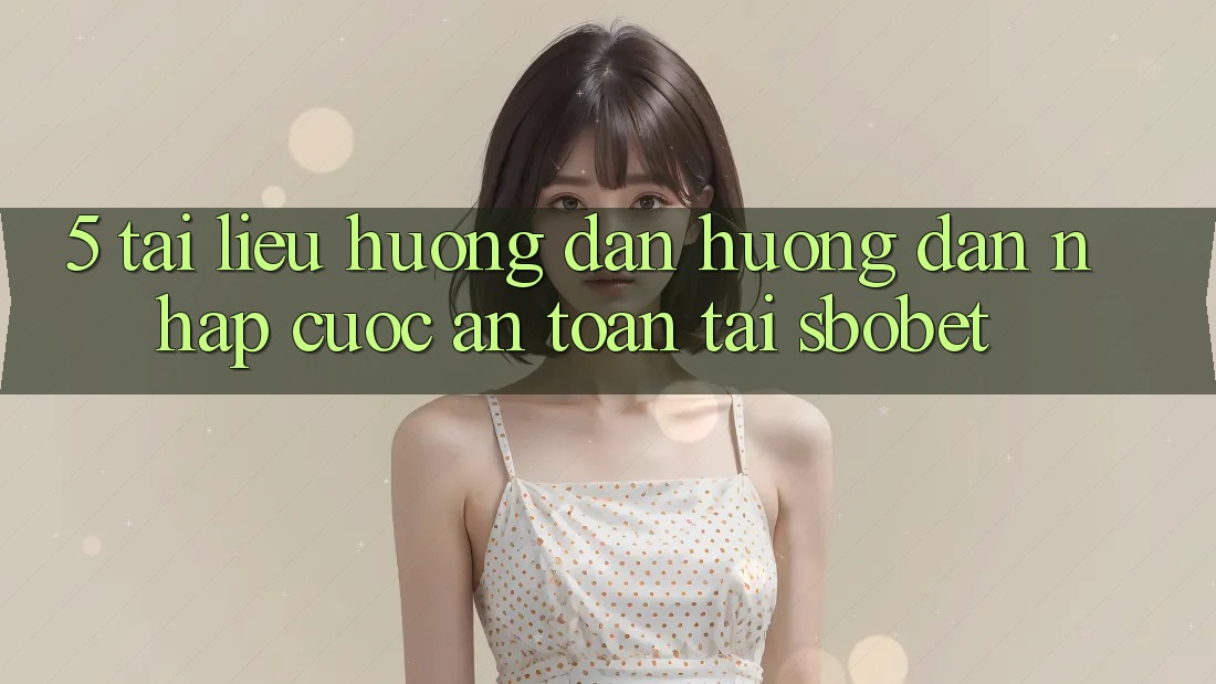 5. Tài liệu hướng dẫn Hướng dẫn Nhập Cuộc An Toàn Tại Sbobet