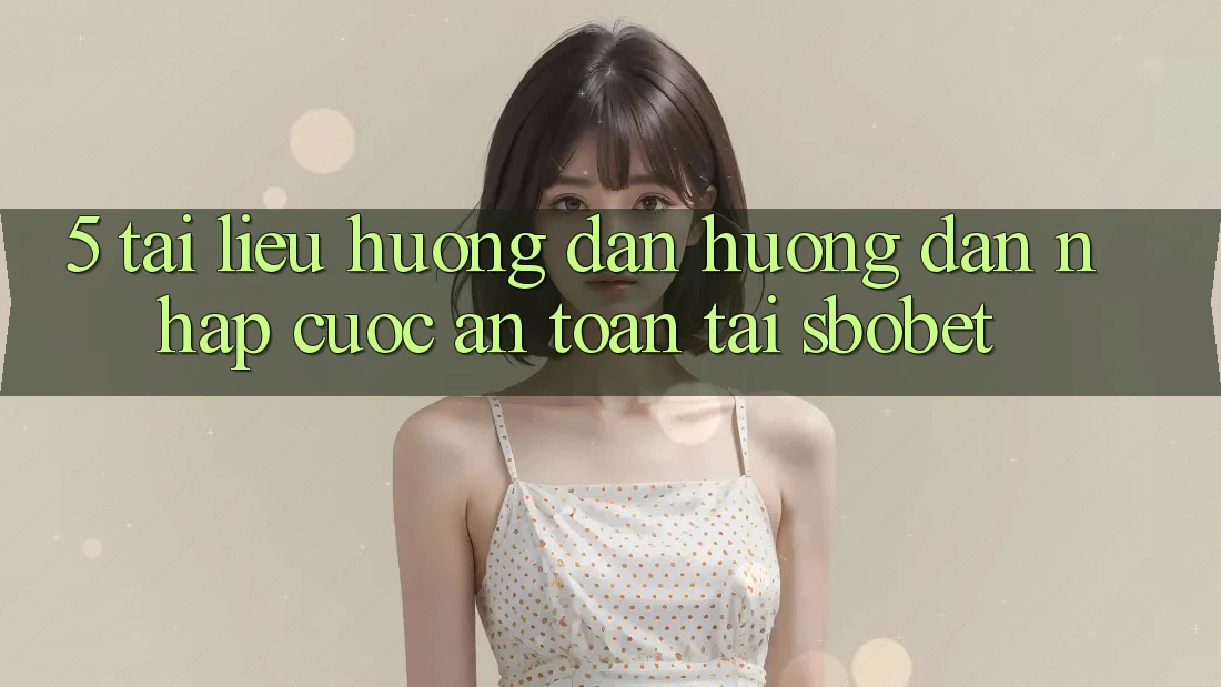 5. Tài liệu hướng dẫn Hướng dẫn Nhập Cuộc An Toàn Tại Sbobet