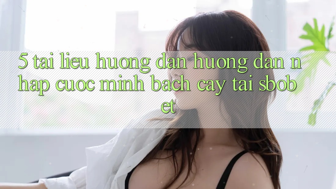 5. Tài liệu hướng dẫn Hướng dẫn Nhập Cuộc Minh bạch cậy Tại Sbobet