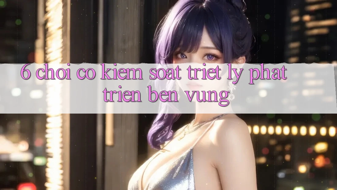 6. Chơi Có kiểm soát – Triết Lý Phát Triển Bền Vững
