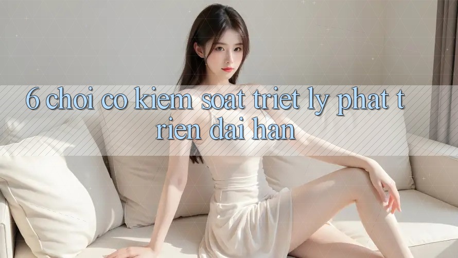6. Chơi Có kiểm soát – Triết Lý Phát Triển Dài hạn