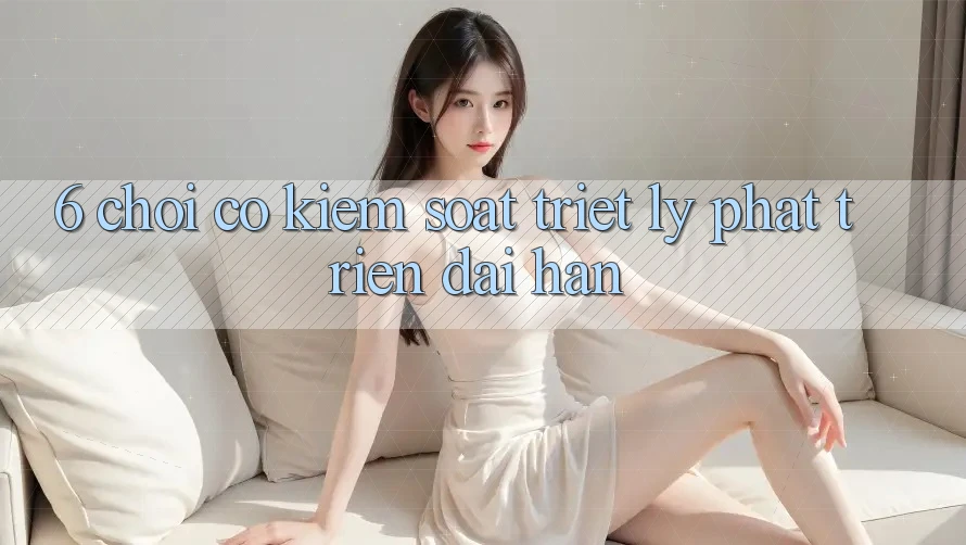 6. Chơi Có kiểm soát – Triết Lý Phát Triển Dài hạn