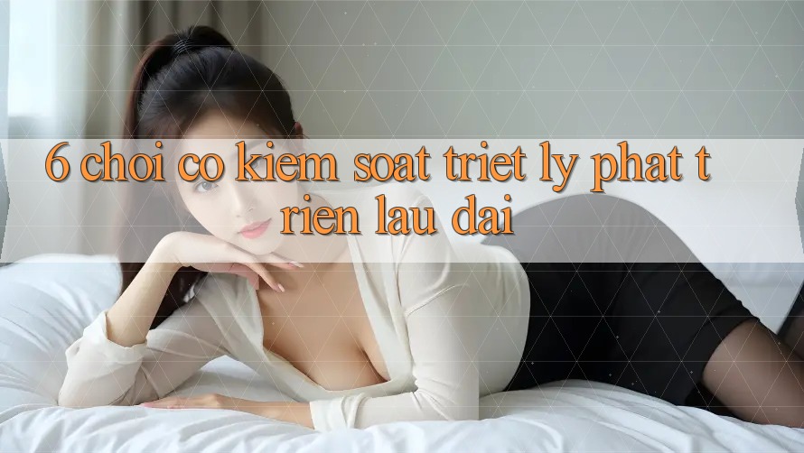 6. Chơi Có kiểm soát – Triết Lý Phát Triển Lâu dài