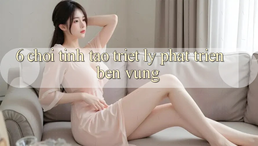 6. Chơi Tỉnh táo – Triết Lý Phát Triển Bền vững 6. Chơi Tỉnh táo – Triết Lý Phát Triển Bền vững