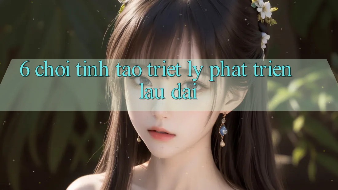 6. Chơi Tỉnh táo – Triết Lý Phát Triển Lâu dài 6. Chơi Tỉnh táo – Triết Lý Phát Triển Lâu dài
