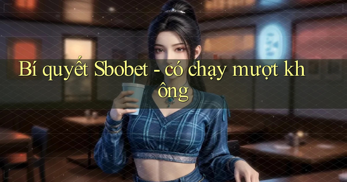 Bí quyết Sbobet   có chạy mượt không