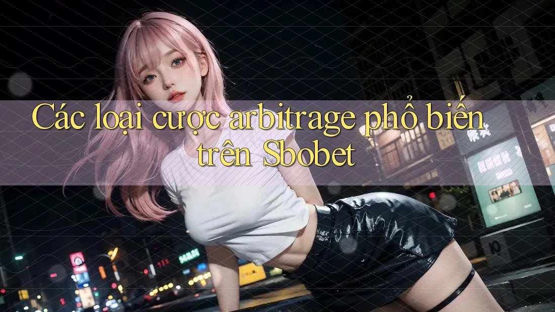 Các loại cược arbitrage phổ biến trên Sbobet Các loại cược arbitrage phổ biến trên Sbobet