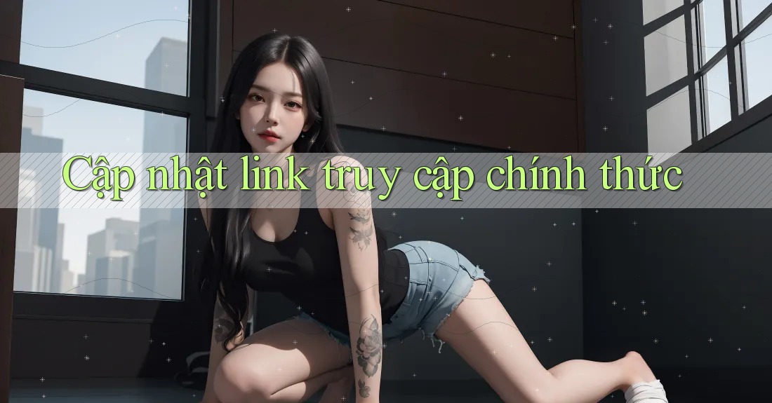 Cập nhật link truy cập chính thức Cập nhật link truy cập chính thức