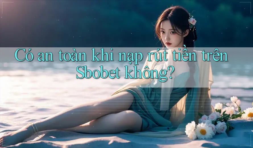 Có an toàn khi nạp rút tiền trên Sbobet không? Có an toàn khi nạp rút tiền trên Sbobet không?
