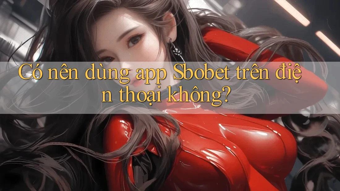 Có nên dùng app Sbobet trên điện thoại không? Có nên dùng app Sbobet trên điện thoại không?