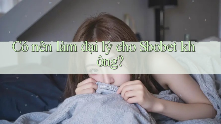 Có nên làm đại lý cho Sbobet không?