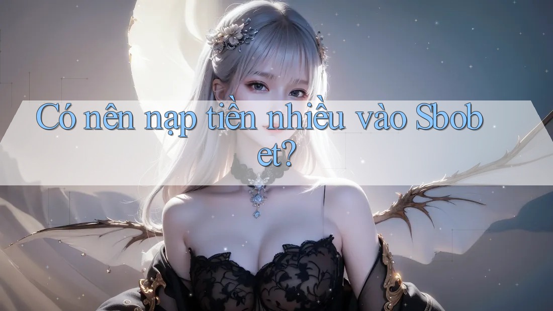 Có nên nạp tiền nhiều vào Sbobet? Có nên nạp tiền nhiều vào Sbobet?