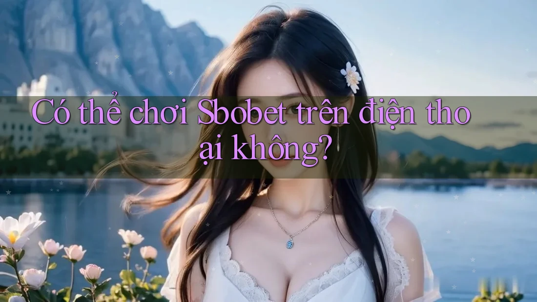 Có thể chơi Sbobet trên điện thoại không?