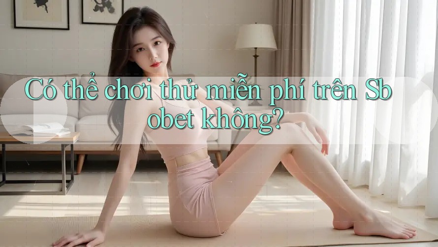 Có thể chơi thử miễn phí trên Sbobet không? Có thể chơi thử miễn phí trên Sbobet không?