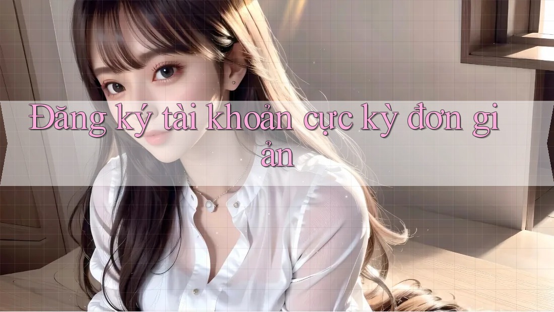 Đăng ký tài khoản cực kỳ đơn giản Đăng ký tài khoản cực kỳ đơn giản