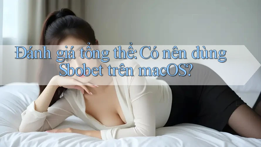 Đánh giá tổng thể: Có nên dùng Sbobet trên macOS? Đánh giá tổng thể: Có nên dùng Sbobet trên macOS?