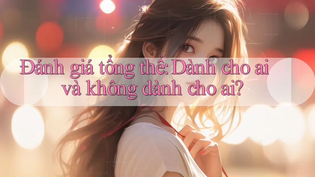 Đánh giá tổng thể: Dành cho ai và không dành cho ai? Đánh giá tổng thể: Dành cho ai và không dành cho ai?