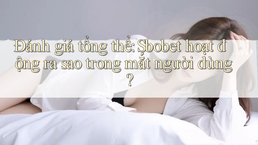 Đánh giá tổng thể: Sbobet hoạt động ra sao trong mắt người dùng? Đánh giá tổng thể: Sbobet hoạt động ra sao trong mắt người dùng?