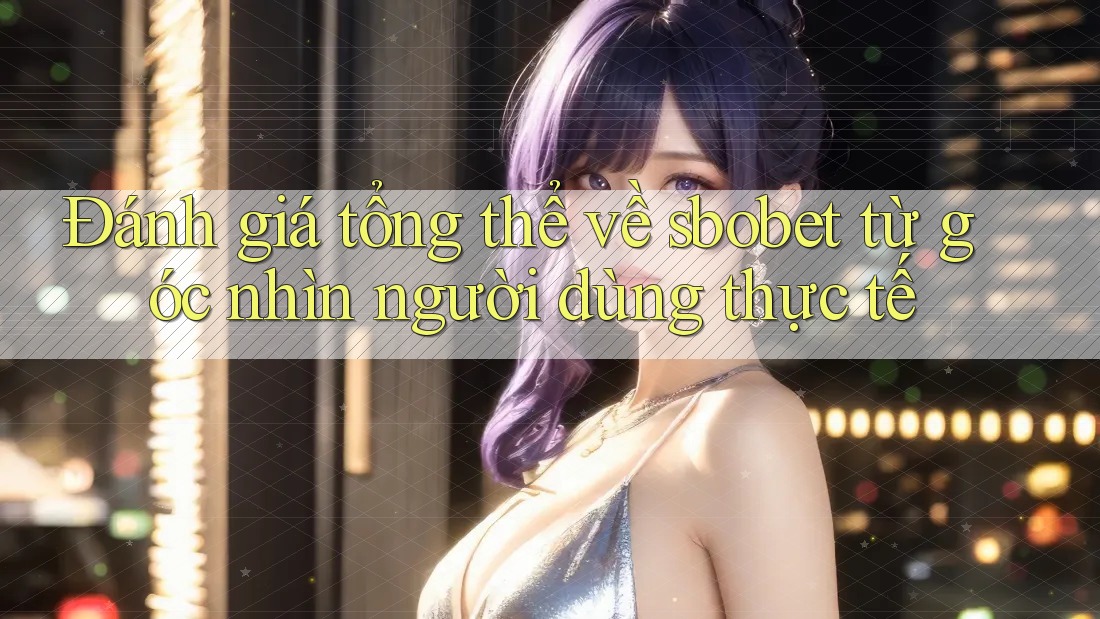 Đánh giá tổng thể về sbobet từ góc nhìn người dùng thực tế Đánh giá tổng thể về sbobet từ góc nhìn người dùng thực tế