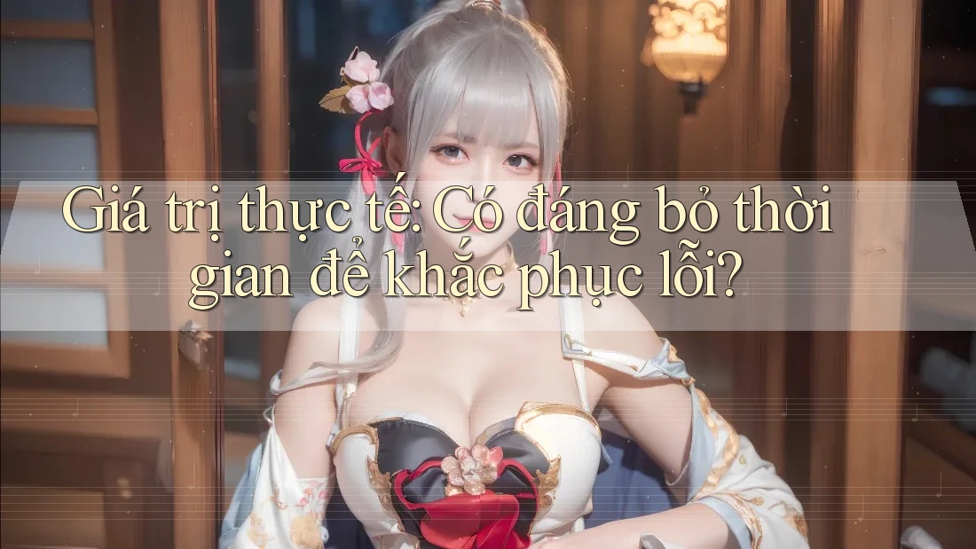 Giá trị thực tế: Có đáng bỏ thời gian để khắc phục lỗi? Giá trị thực tế: Có đáng bỏ thời gian để khắc phục lỗi?